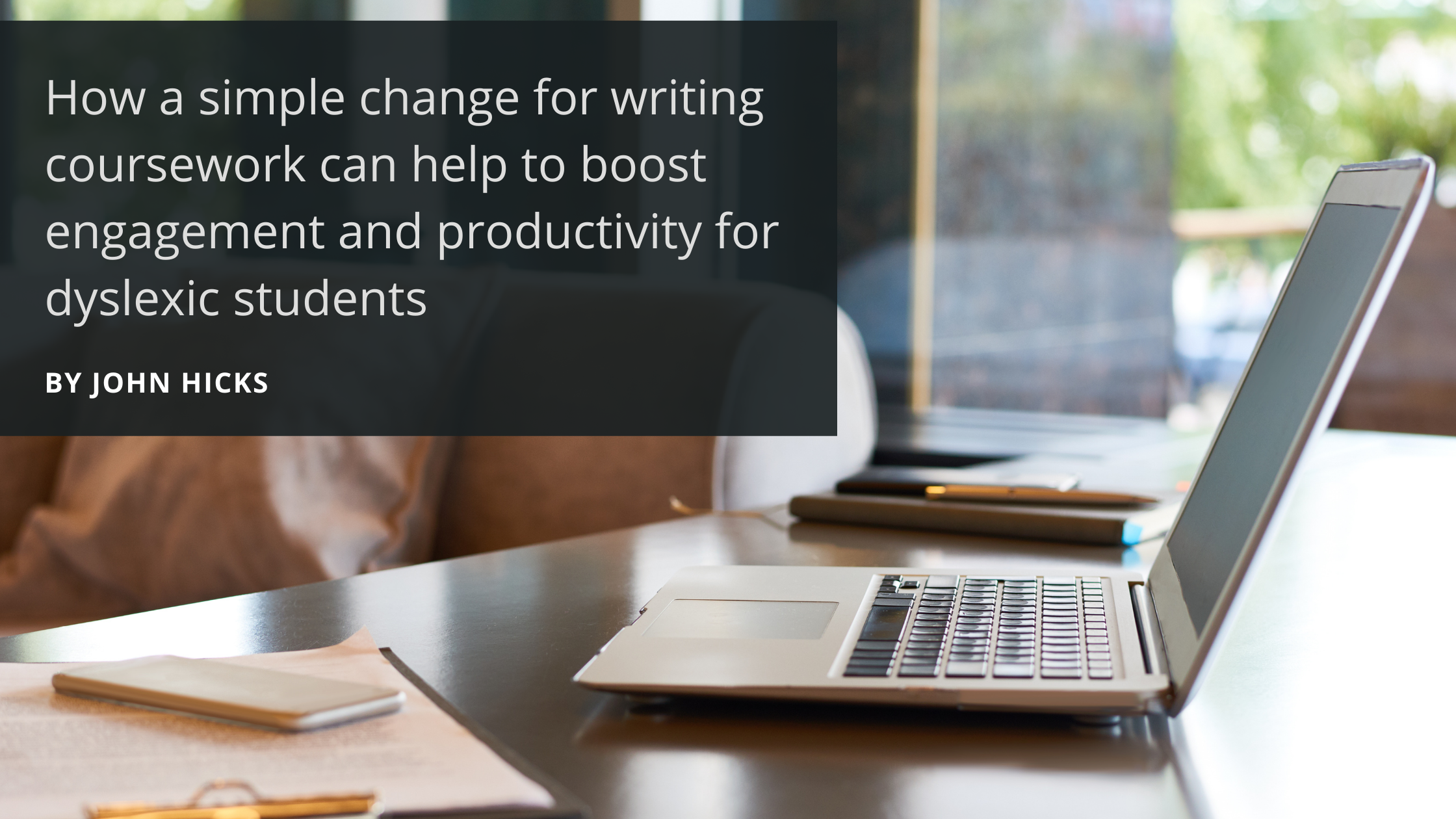 Title image reading: How a simple change for writing coursework can help to boost engagement and productivity for dyslexic students